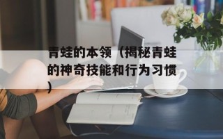 青蛙的本领（揭秘青蛙的神奇技能和行为习惯）
