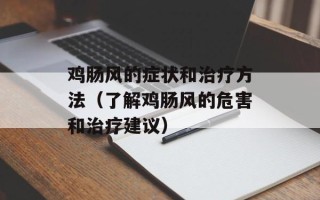 鸡肠风的症状和治疗方法（了解鸡肠风的危害和治疗建议）