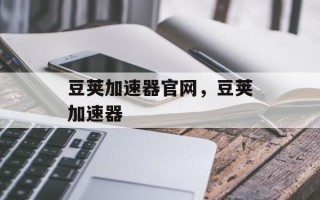 豆荚加速器官网，豆荚加速器
