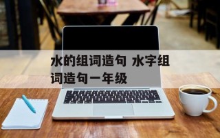 水的组词造句 水字组词造句一年级