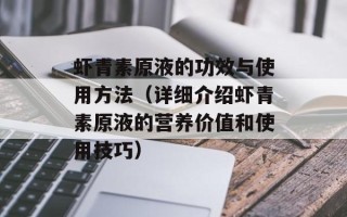 虾青素原液的功效与使用方法（详细介绍虾青素原液的营养价值和使用技巧）