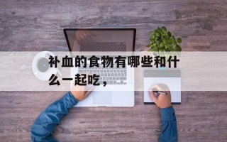 补血的食物有哪些和什么一起吃，