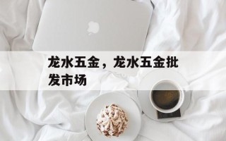 龙水五金，龙水五金批发市场
