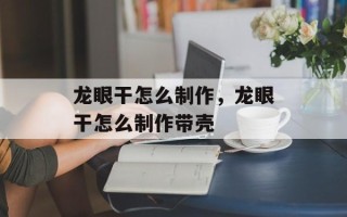 龙眼干怎么制作，龙眼干怎么制作带壳