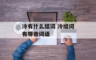 冷有什么组词 冷组词有哪些词语
