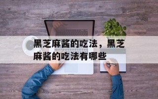 黑芝麻酱的吃法，黑芝麻酱的吃法有哪些