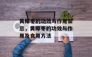 黄椰枣的功效与作用禁忌，黄椰枣的功效与作用及食用方法