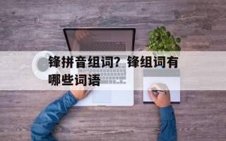 锋拼音组词？锋组词有哪些词语