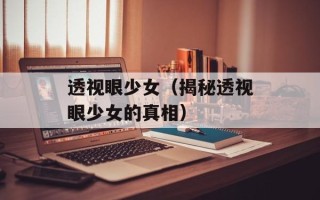 透视眼少女（揭秘透视眼少女的真相）