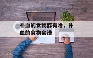 补血的食物都有啥，补血的食物食谱