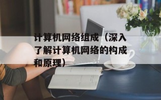 计算机网络组成（深入了解计算机网络的构成和原理）