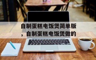 自制蛋糕电饭煲简单版，自制蛋糕电饭煲做的