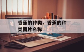 香蕉的种类，香蕉的种类图片名称