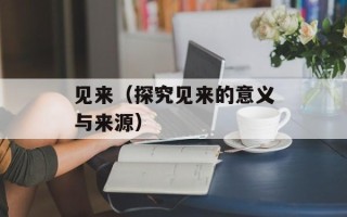 见来（探究见来的意义与来源）