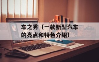 车之秀（一款新型汽车的亮点和特色介绍）