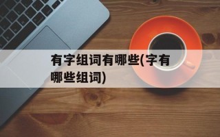 有字组词有哪些(字有哪些组词)