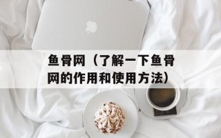 鱼骨网（了解一下鱼骨网的作用和使用方法）