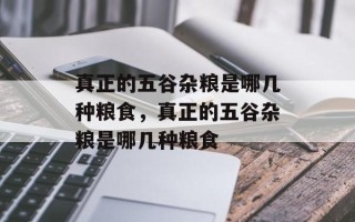 真正的五谷杂粮是哪几种粮食，真正的五谷杂粮是哪几种粮食
