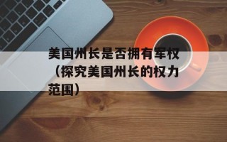 美国州长是否拥有军权（探究美国州长的权力范围）