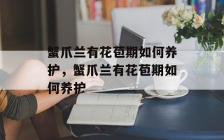 蟹爪兰有花苞期如何养护，蟹爪兰有花苞期如何养护