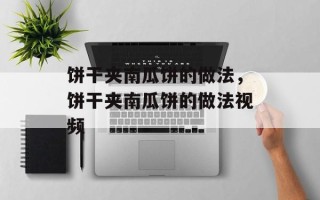 饼干夹南瓜饼的做法，饼干夹南瓜饼的做法视频