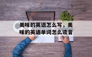 美味的英语怎么写，美味的英语单词怎么读音
