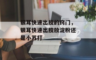 银耳快速出胶的窍门，银耳快速出胶放淀粉还是小苏打