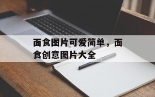 面食图片可爱简单，面食创意图片大全