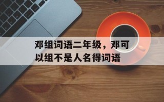 邓组词语二年级，邓可以组不是人名得词语