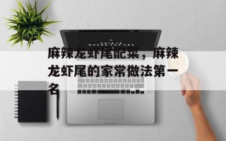 麻辣龙虾尾配菜，麻辣龙虾尾的家常做法第一名