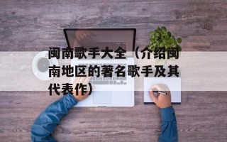 闽南歌手大全（介绍闽南地区的著名歌手及其代表作）
