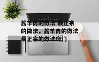 酱羊肉的做法 最正宗的做法，酱羊肉的做法最正宗的做法窍门
