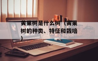 黄果树是什么树（黄果树的种类、特征和栽培）