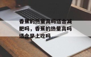 香蕉的热量高吗适合减肥吗，香蕉的热量高吗适合早上吃吗