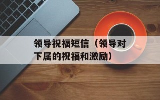 领导祝福短信（领导对下属的祝福和激励）