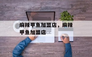 麻辣甲鱼加盟店，麻辣甲鱼加盟店