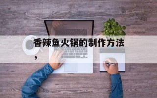 香辣鱼火锅的制作方法，