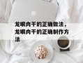龙眼肉干的正确做法，龙眼肉干的正确制作方法