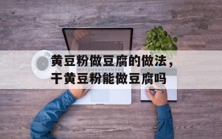 黄豆粉做豆腐的做法，干黄豆粉能做豆腐吗