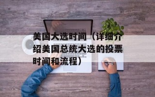 美国大选时间（详细介绍美国总统大选的投票时间和流程）