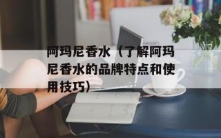 阿玛尼香水（了解阿玛尼香水的品牌特点和使用技巧）