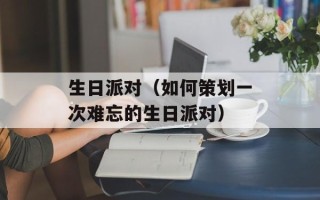生日派对（如何策划一次难忘的生日派对）