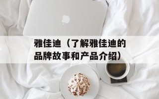雅佳迪（了解雅佳迪的品牌故事和产品介绍）