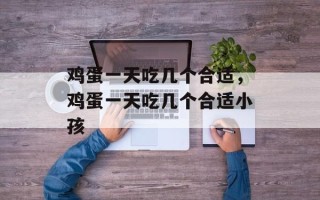 鸡蛋一天吃几个合适，鸡蛋一天吃几个合适小孩