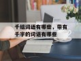千组词语有哪些，带有千字的词语有哪些