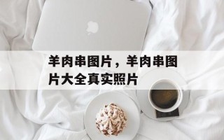 羊肉串图片，羊肉串图片大全真实照片