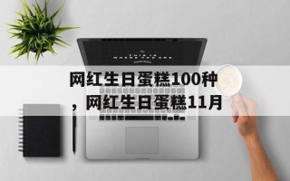 网红生日蛋糕100种，网红生日蛋糕11月