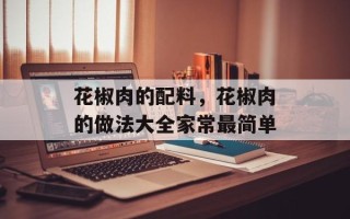 花椒肉的配料，花椒肉的做法大全家常最简单