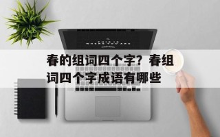 春的组词四个字？春组词四个字成语有哪些