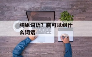 胸组词语？胸可以组什么词语